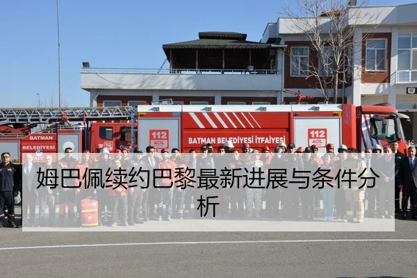 姆巴佩续约巴黎最新进展与条件分析